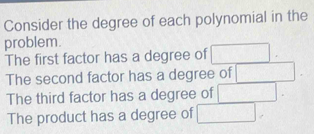 Consider the degree of each polynomial in the 
problem. 
The first factor has a degree of □. 
The second factor has a degree of □
The third factor has a degree of □
The product has a degree of □