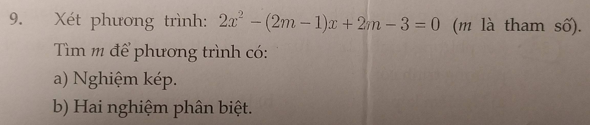 Xét phương trình: 2x^2-(2m-1)x+2m-3=0 (m là tham số). 
Tìm m để phương trình có: 
a) Nghiệm kép. 
b) Hai nghiệm phân biệt.