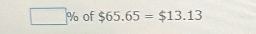 □ % of $65.65=$13.13