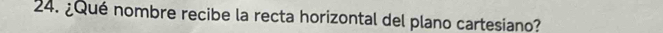 ¿Qué nombre recibe la recta horizontal del plano cartesiano?