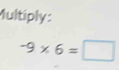 Multiply:
-9* 6=□