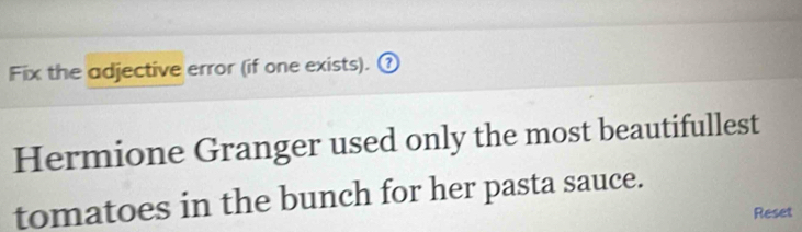 Fix the adjective error (if one exists). ① 
Hermione Granger used only the most beautifullest 
tomatoes in the bunch for her pasta sauce. 
Reset