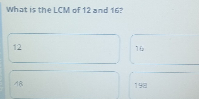 What is the LCM of 12 and 16?
12
16
48 198