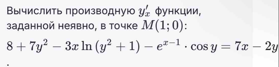 Вычислить производную y'_x фунκции,
заданной неявно, в точке M(1;0) :
8+7y^2-3xln (y^2+1)-e^(x-1)· cos y=7x-2y