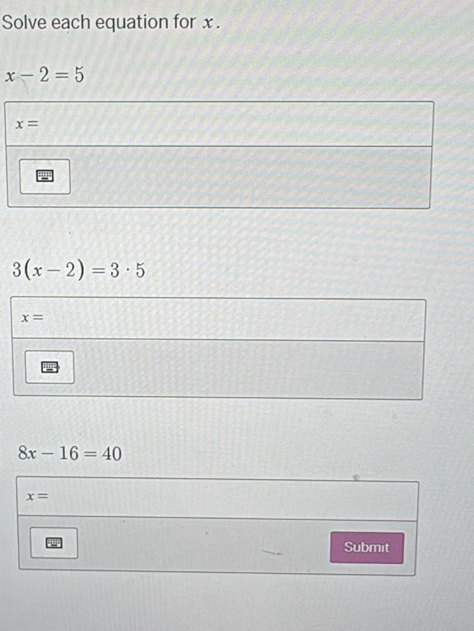 Solve each equation for x.
x-2=5
3(x-2)=3· 5
8x-16=40
x=
Submit