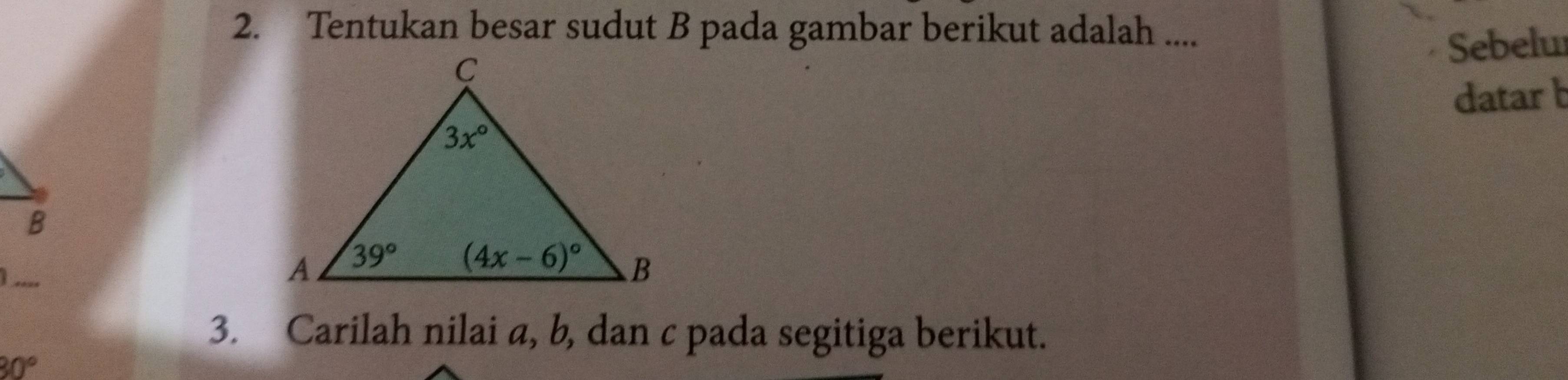 Tentukan besar sudut B pada gambar berikut adalah ....
Sebelu
datar b
B
_
3. Carilah nilai a, b, dan c pada segitiga berikut.
30°