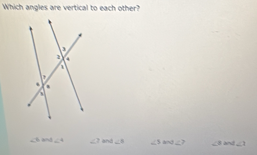 Which angles are vertical to each other?
∠ 6 and ∠ 4 _ ∠ ? a and ∠ 8 ∠ S and ∠ 7 ∠ S and ∠ 2