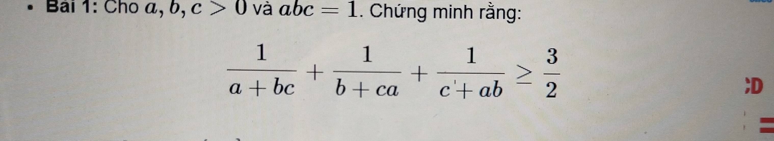 Cho á, b, c>0 và abc=1. Chứng minh rằng:
 1/a+bc + 1/b+ca + 1/c+ab ≥  3/2 ; D