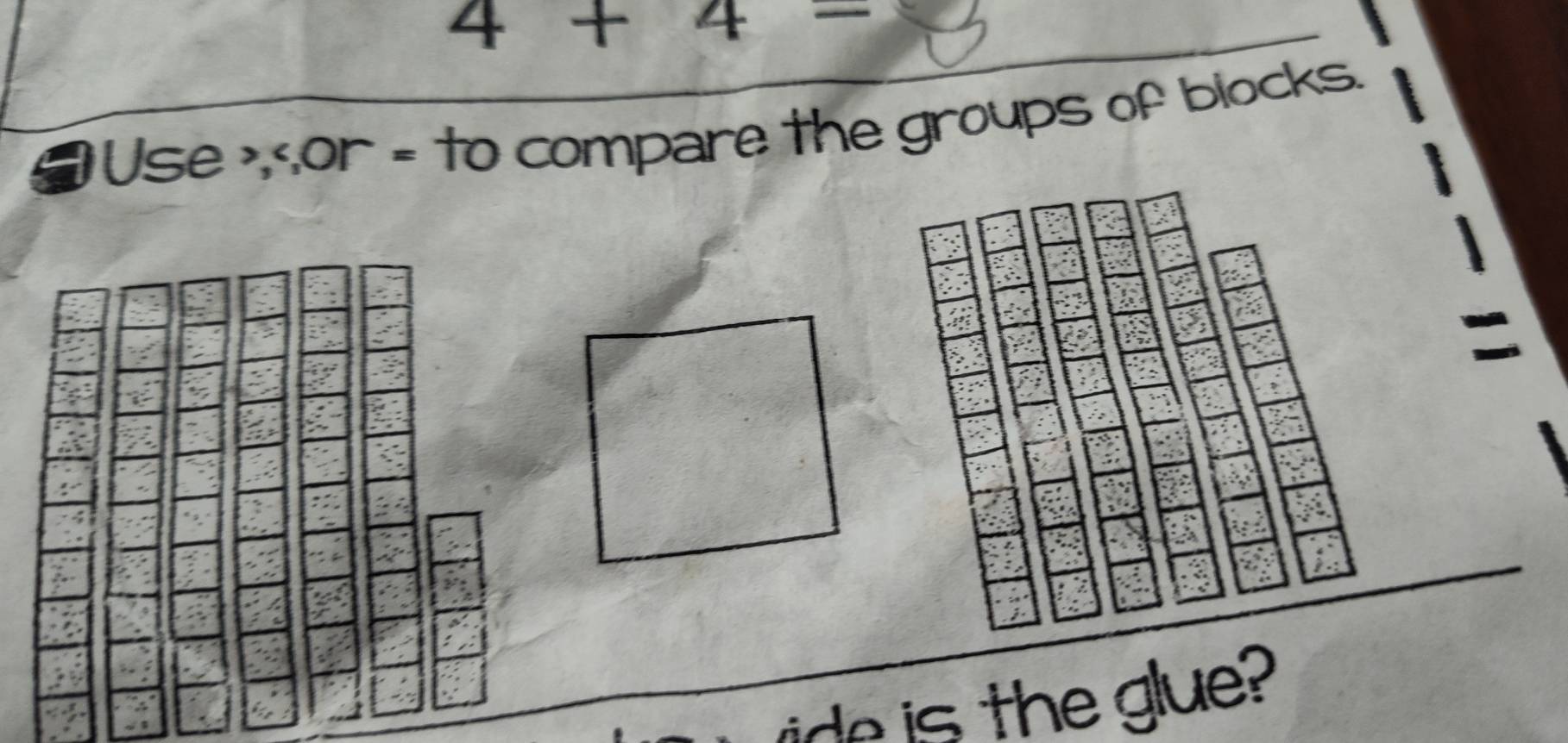 4+4=
Use , = to compare the groups of blocks. 
a a 
ie is the glue