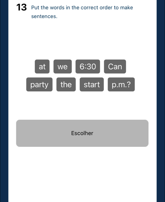 Put the words in the correct order to make 
sentences. 
at we 6:30 Can 
party the start p.m.? 
Escolher