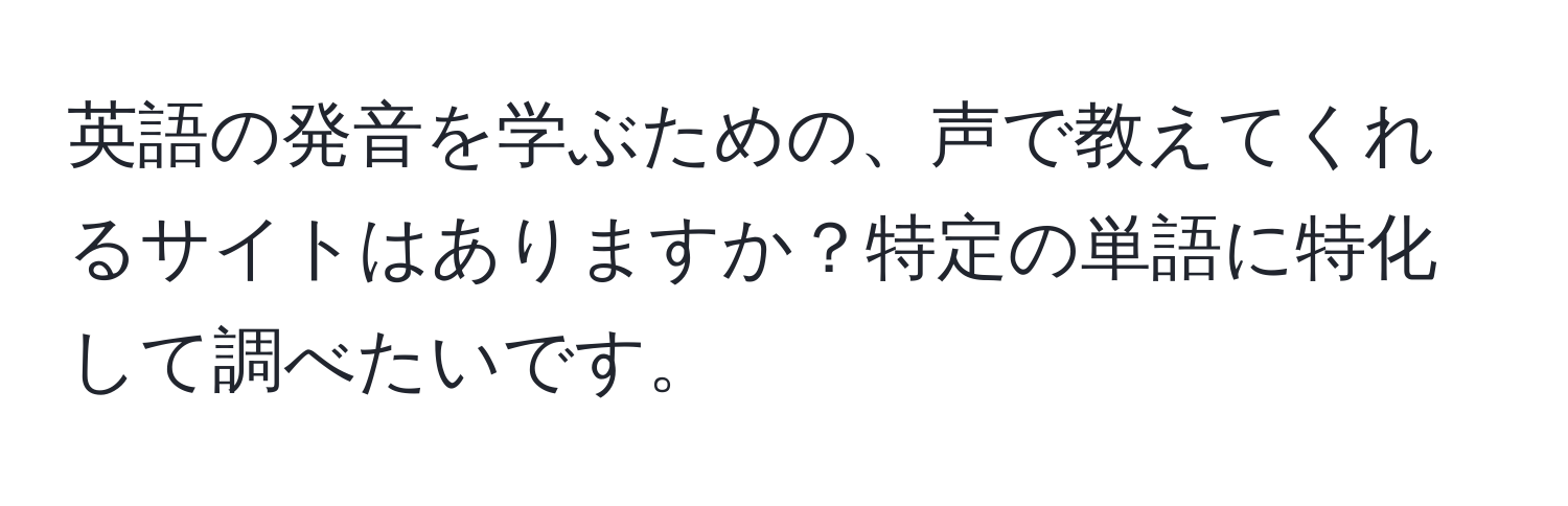 英語の発音を学ぶための、声で教えてくれるサイトはありますか？特定の単語に特化して調べたいです。