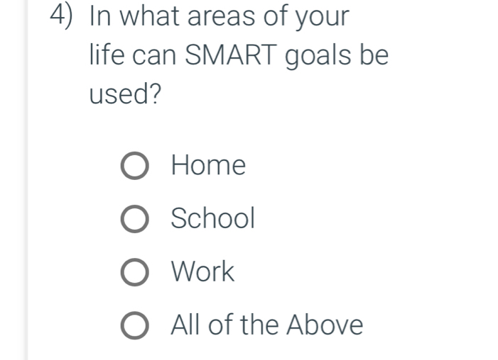 In what areas of your
life can SMART goals be
used?
Home
School
Work
All of the Above