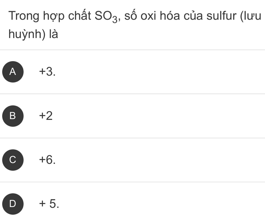 Trong hợp chất SO_3 , số oxi hóa của sulfur (lưu
huỳnh) là
A +3.
B +2
C +6.
D  + 5.