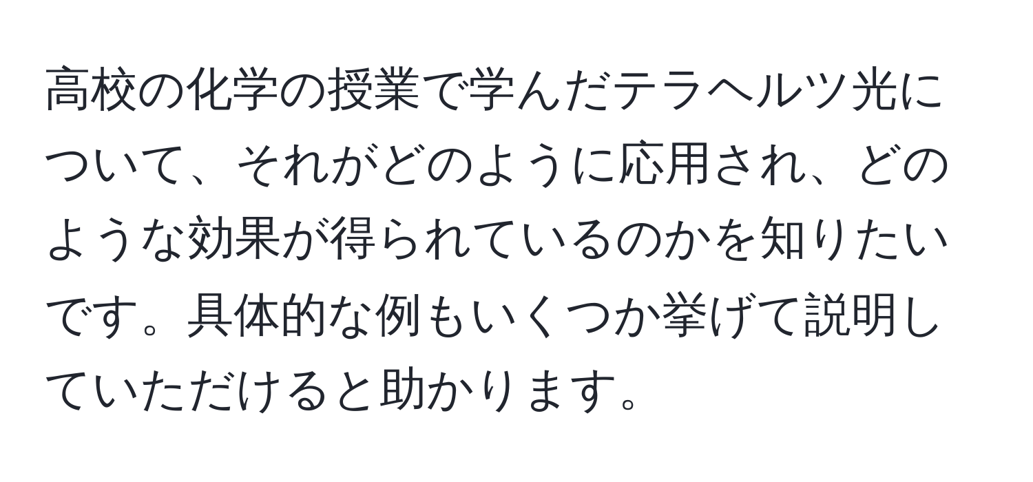 高校の化学の授業で学んだテラヘルツ光について、それがどのように応用され、どのような効果が得られているのかを知りたいです。具体的な例もいくつか挙げて説明していただけると助かります。