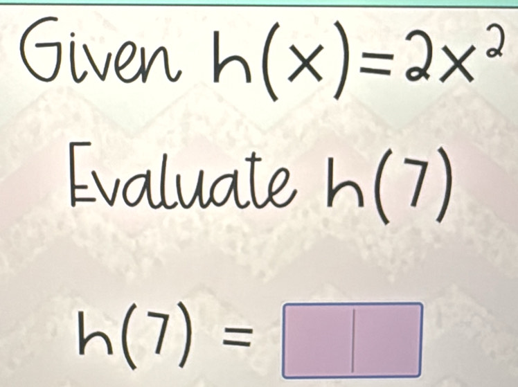 Given ( 
Evaluate | (7)
h(7)=□