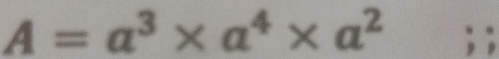 A=a^3* a^4* a^2; ;