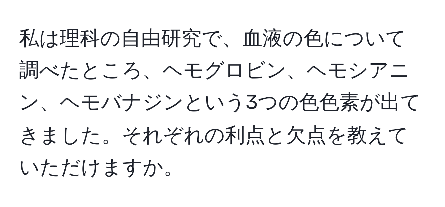 私は理科の自由研究で、血液の色について調べたところ、ヘモグロビン、ヘモシアニン、ヘモバナジンという3つの色色素が出てきました。それぞれの利点と欠点を教えていただけますか。