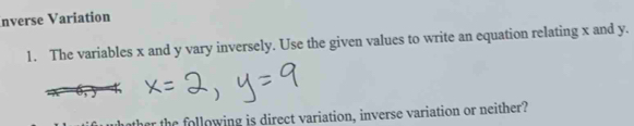 nverse Variation 
1. The variables x and y vary inversely. Use the given values to write an equation relating x and y. 
ther the following is direct variation, inverse variation or neither?