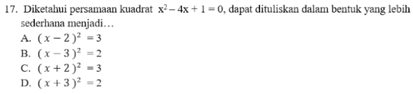 Diketahui persamaan kuadrat x^2-4x+1=0 , dapat dituliskan dalam bentuk yang lebih
sederhana menjadi… .
A. (x-2)^2=3
B. (x-3)^2=2
C. (x+2)^2=3
D. (x+3)^2=2