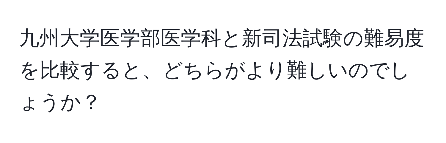 九州大学医学部医学科と新司法試験の難易度を比較すると、どちらがより難しいのでしょうか？