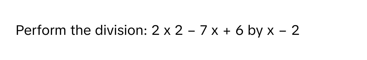 Perform the division: 2  x   2      −  7  x  +  6      by x  −  2