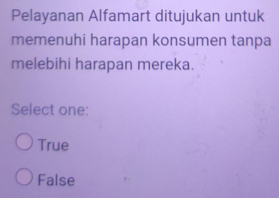 Pelayanan Alfamart ditujukan untuk
memenuhi harapan konsumen tanpa
melebihi harapan mereka.
Select one:
True
False