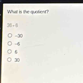 What is the quotient?
38/ 8
-30
-6
6
30