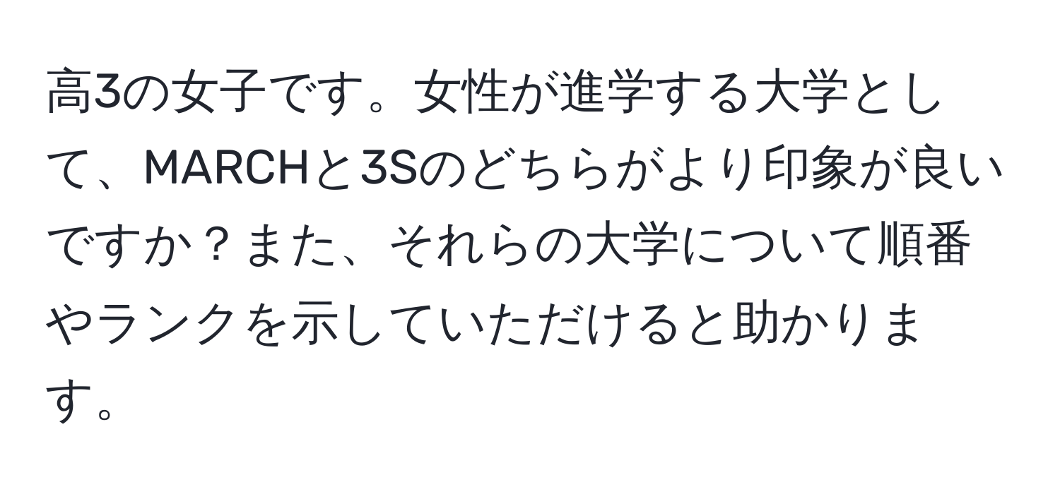 高3の女子です。女性が進学する大学として、MARCHと3Sのどちらがより印象が良いですか？また、それらの大学について順番やランクを示していただけると助かります。