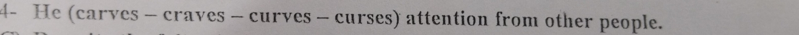 4- He (carves - craves - curves - curses) attention from other people.