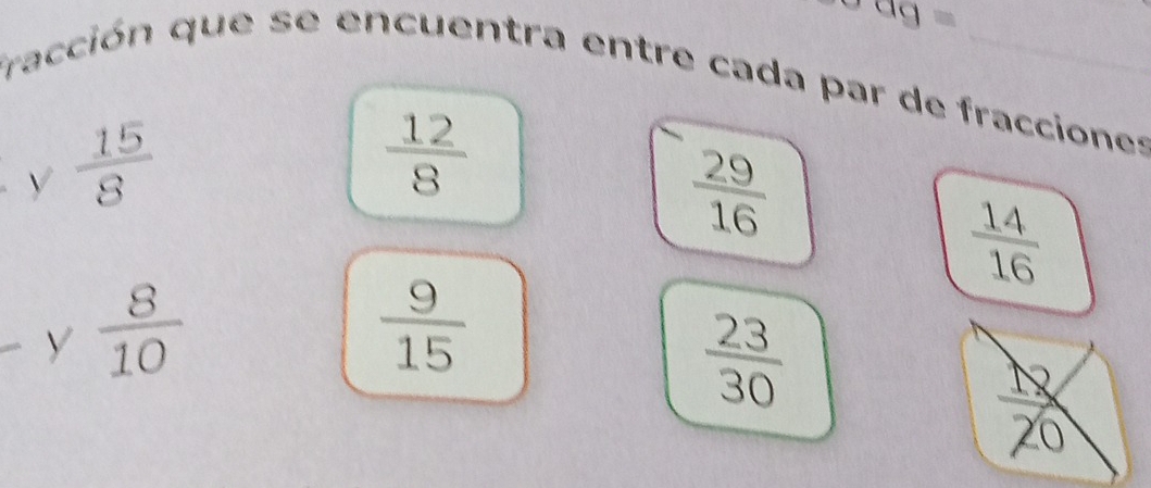 fracción que se encuentra entre cada par de fracciones 
V  15/8 
 12/8 
 29/16 
 14/16 
 8/10 
 9/15 
 23/30 
 12/20 