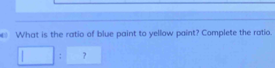 What is the ratio of blue paint to yellow paint? Complete the ratio. 
□ : ？