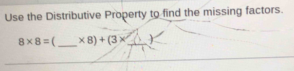 Use the Distributive Property to find the missing factors.
8* 8= (_  * 8)+(3* _