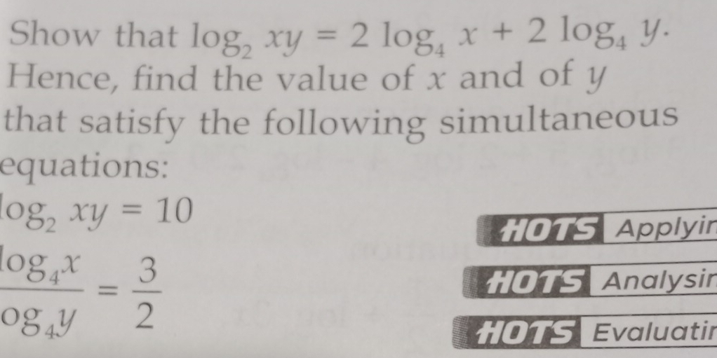 Show that log _2xy=2log _4x+2log _4y. 
Hence, find the value of x and of y
that satisfy the following simultaneous
equations:
log _2xy=10
HOTS Applyin
frac log _4xog_4y= 3/2  HOTS Analysir
HOTS Evaluatir