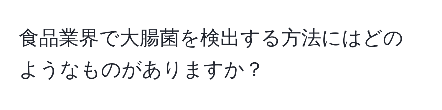 食品業界で大腸菌を検出する方法にはどのようなものがありますか？