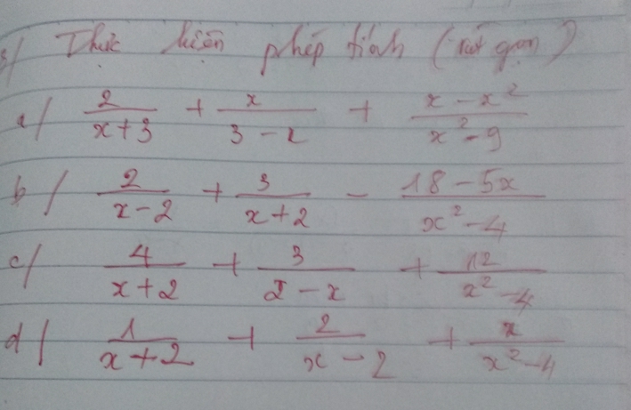 This hisn phop fiah (wǔ gom) 
al  2/x+3 + x/3-x + (x-x^2)/x^2-9 
b 1 -  2/x-2 + 3/x+2 - (18-5x)/x^2-4 
c  4/x+2 + 3/2-x + 12/x^2-4 
d  1/x+2 + 2/x-2 + x/x^2-4 