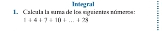 Integral 
1. Calcula la suma de los siguientes números:
1+4+7+10+...+28