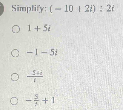 Simplify: (-10+2i)/ 2i
1+5i
-1-5i
 (-5+i)/i 
- 5/i +1