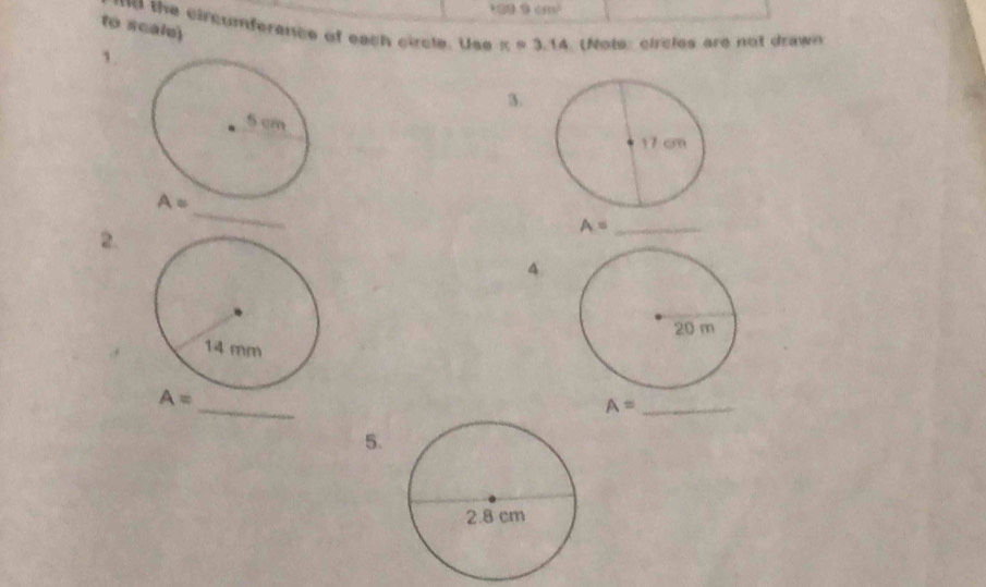 100.9cm^2
to scalu) 
al the circumferencs of each circle. Use π =3.14 Note: circles are not drawn 
1. 
3. 
_
A=
2.
A= _ 
4 
_
A=
_ A=
5.