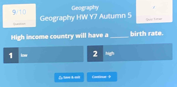 9/10 Geography
Geography HW Y7 Autumn 5 Quiz Timer
Question
High income country will have a _birth rate.
1 low 2 high
É Save & exit Continue 3