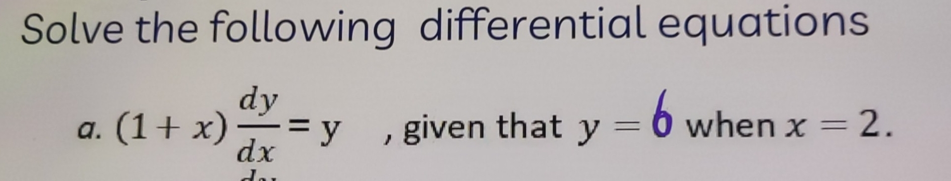 Solve the following differential equations
a. (1+x) dy/dx =y , given that y=6 when x=2.