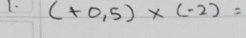 (+0.5)* (-2)=