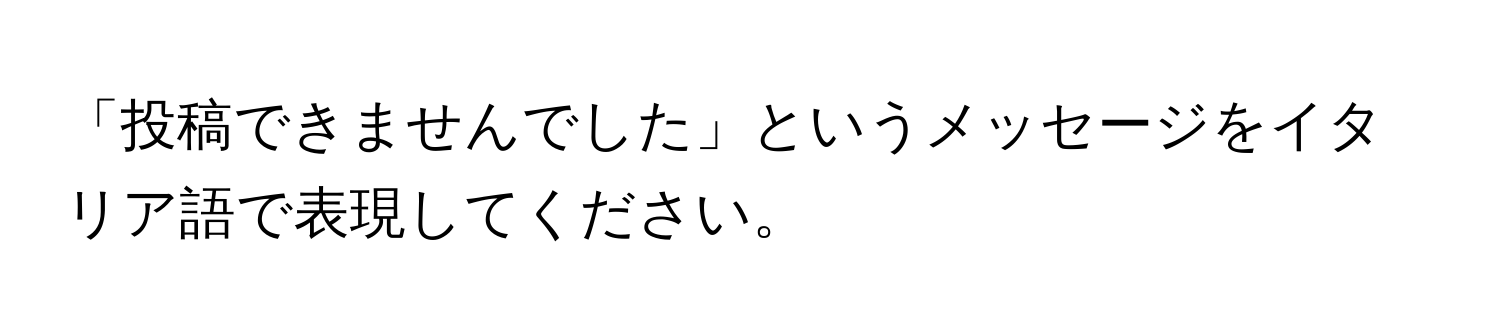 「投稿できませんでした」というメッセージをイタリア語で表現してください。