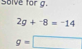 Solve for g.
2g+^-8=^-14
g=□