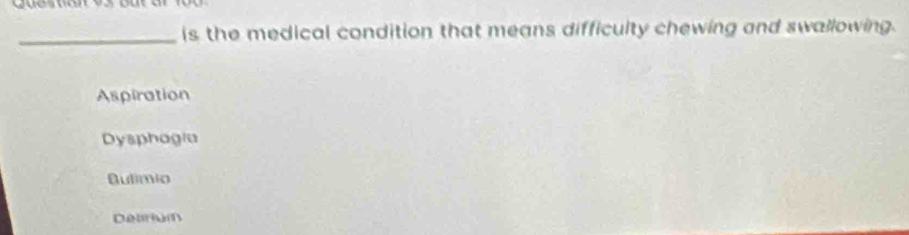 is the medical condition that means difficulty chewing and swallowing.
Aspiration
Dysphagia
Dulímio
Delinium