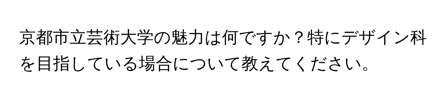 京都市立芸術大学の魅力は何ですか？特にデザイン科を目指している場合について教えてください。