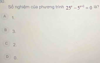 Số nghiệm của phương trình 25^x-5^(x+1)=0 là?
A 1.
B 3.
C 2.
D 0.