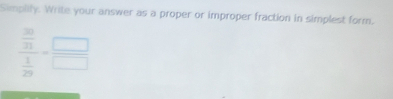 Simplily. Write your answer as a proper or improper fraction in simplest form.
frac  30/33  1/29 = □ /□  