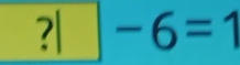 ?□ -6=1