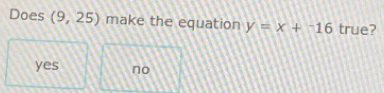 Does (9,25) make the equation y=x+^-16 true?
yes no