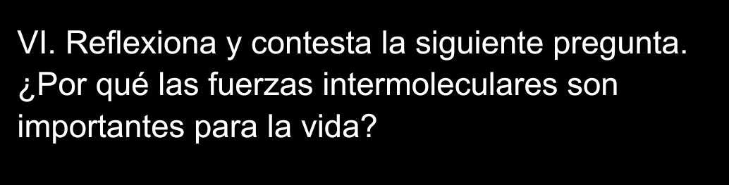 Reflexiona y contesta la siguiente pregunta. 
¿Por qué las fuerzas intermoleculares son 
importantes para la vida?